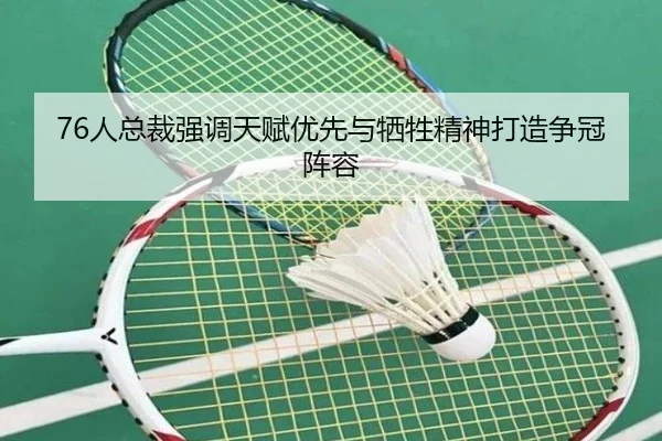 76人总裁强调天赋优先与牺牲精神打造争冠阵容（bandao）
