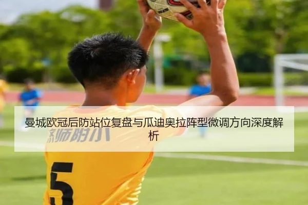 曼城欧冠后防站位复盘与瓜迪奥拉阵型微调方向深度解析（bandao）